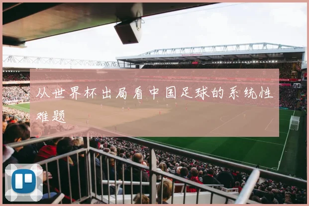 从世界杯出局看中国足球的系统性难题
