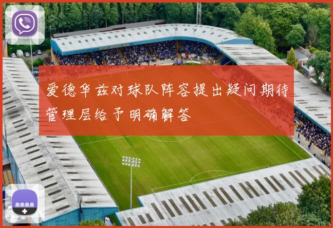 爱德华兹对球队阵容提出疑问期待管理层给予明确解答